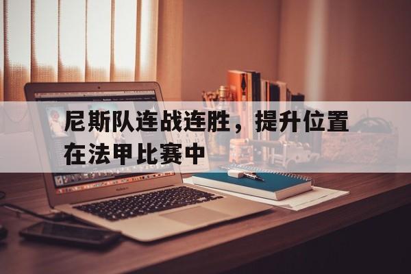 尼斯队连战连胜，提升位置在法甲比赛中的简单介绍